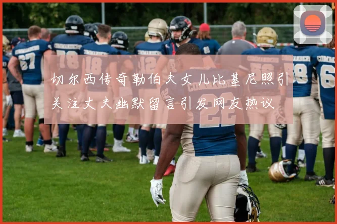 切尔西传奇勒伯夫女儿比基尼照引关注丈夫幽默留言引发网友热议