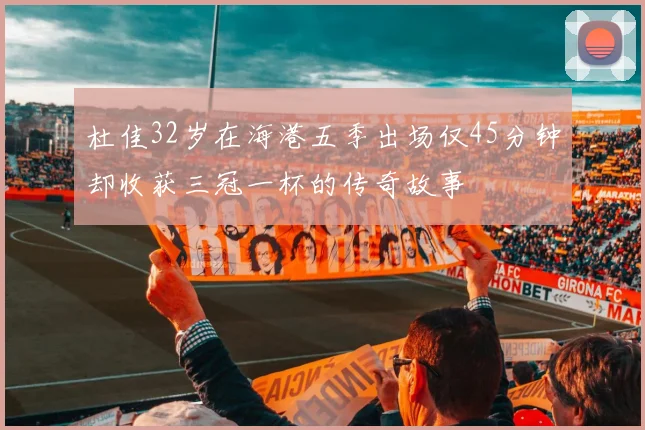杜佳32岁在海港五季出场仅45分钟却收获三冠一杯的传奇故事