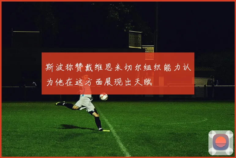 斯波称赞戴维恩米切尔组织能力认为他在这方面展现出天赋