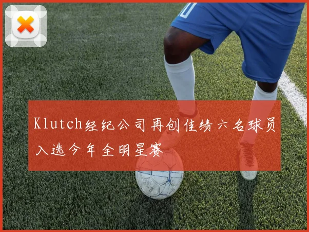 Klutch经纪公司再创佳绩六名球员入选今年全明星赛
