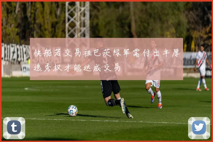 快船若交易祖巴茨绿军需付出丰厚选秀权才能达成交易