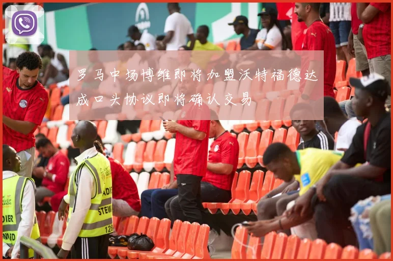 罗马中场博维即将加盟沃特福德达成口头协议即将确认交易