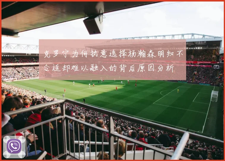 克罗宁为何执意选择杨瀚森明知不合适却难以融入的背后原因分析