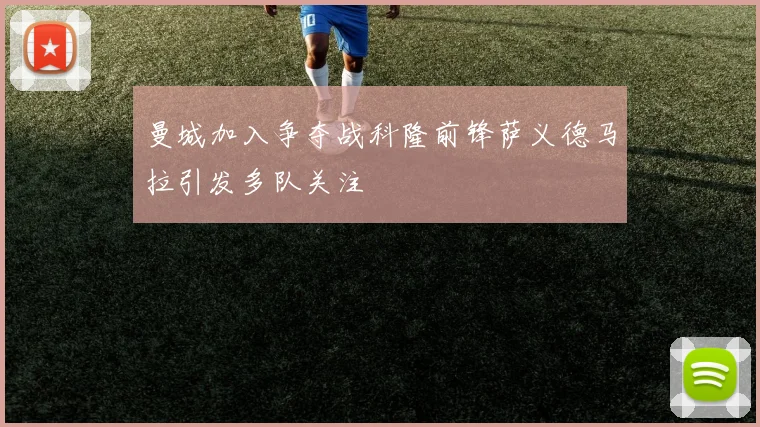 曼城加入争夺战科隆前锋萨义德马拉引发多队关注