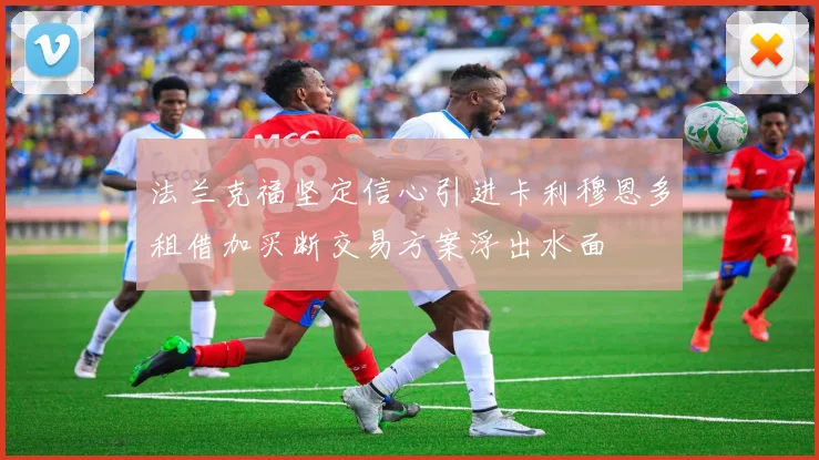 法兰克福坚定信心引进卡利穆恩多租借加买断交易方案浮出水面