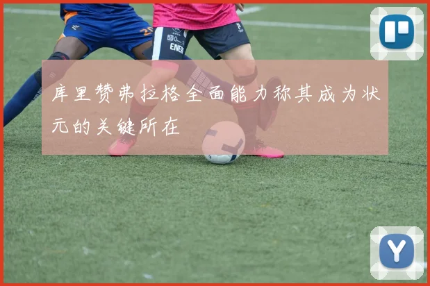 库里赞弗拉格全面能力称其成为状元的关键所在