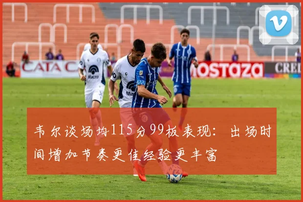韦尔谈场均115分99板表现：出场时间增加节奏更佳经验更丰富