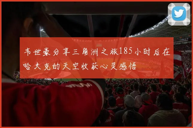 韦世豪分享三角洲之旅185小时后在哈夫克的天空收获心灵感悟