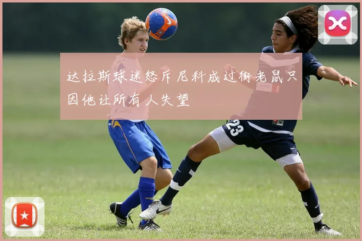 达拉斯球迷怒斥尼科成过街老鼠只因他让所有人失望