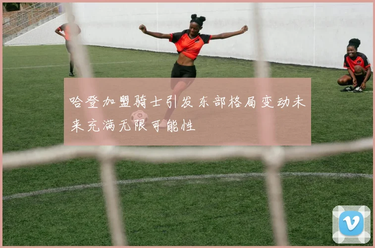 哈登加盟骑士引发东部格局变动未来充满无限可能性