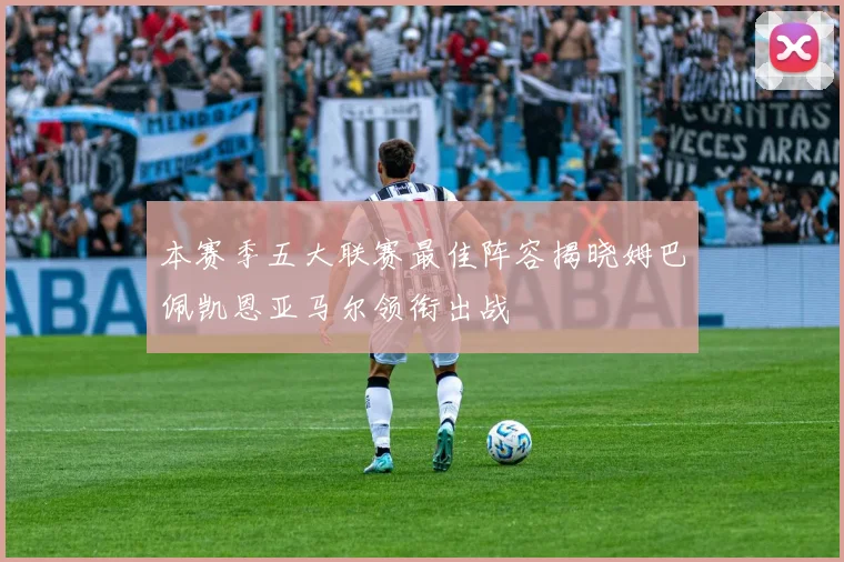 本赛季五大联赛最佳阵容揭晓姆巴佩凯恩亚马尔领衔出战