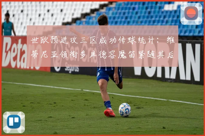 世欧预进攻三区成功传球统计：维蒂尼亚领衔多库德容魔笛紧随其后