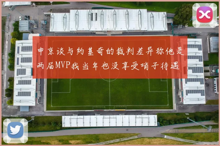 申京谈与约基奇的裁判差异称他是两届MVP我当年也没享受哨子待遇