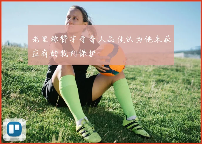 老里称赞字母哥人品佳认为他未获应有的裁判保护