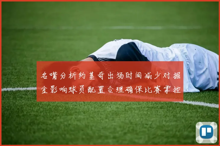 名嘴分析约基奇出场时间减少对掘金影响球员配置合理确保比赛掌控
