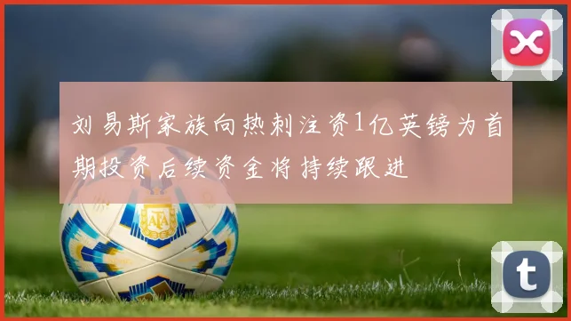 刘易斯家族向热刺注资1亿英镑为首期投资后续资金将持续跟进
