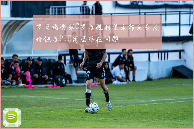 罗马诺透露C罗与胜利俱乐部关系良好但与PIF高层存在问题