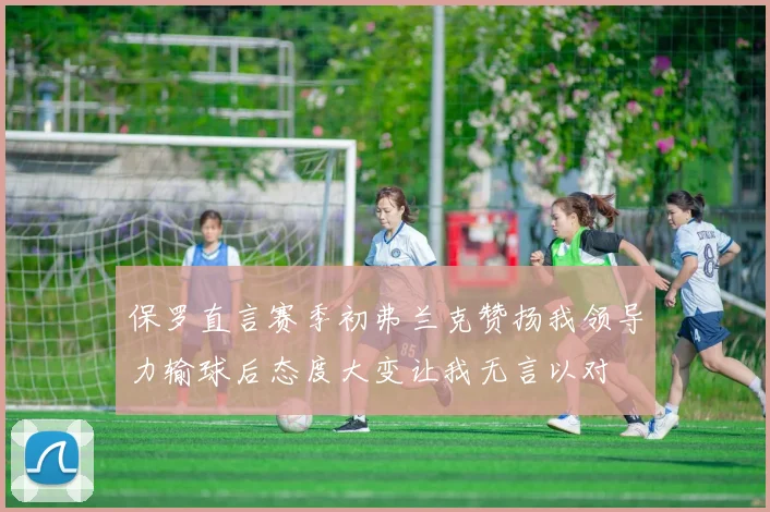 保罗直言赛季初弗兰克赞扬我领导力输球后态度大变让我无言以对