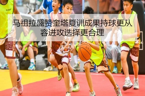 马祖拉盛赞奎塔夏训成果持球更从容进攻选择更合理 | xingkong